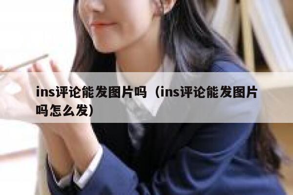 ins评论能发图片吗（ins评论能发图片吗怎么发） 第1张