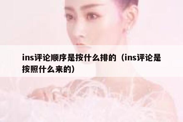 ins评论顺序是按什么排的（ins评论是按照什么来的） 第1张
