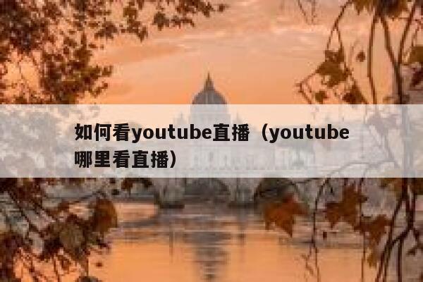 如何看youtube直播（youtube哪里看直播） 第1张