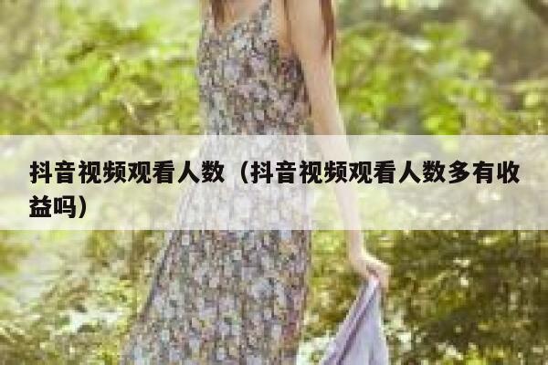 抖音视频观看人数（抖音视频观看人数多有收益吗） 第1张