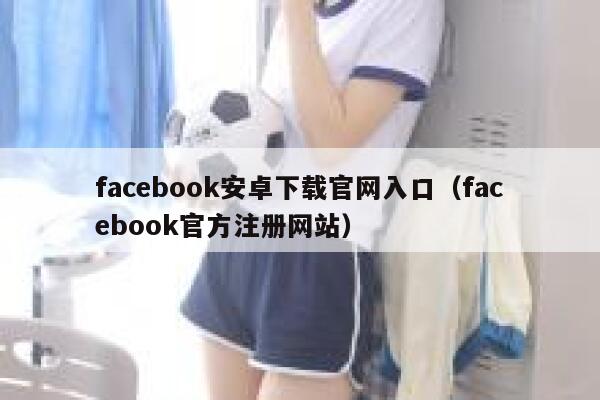 facebook安卓下载官网入口（facebook官方注册网站） 第1张