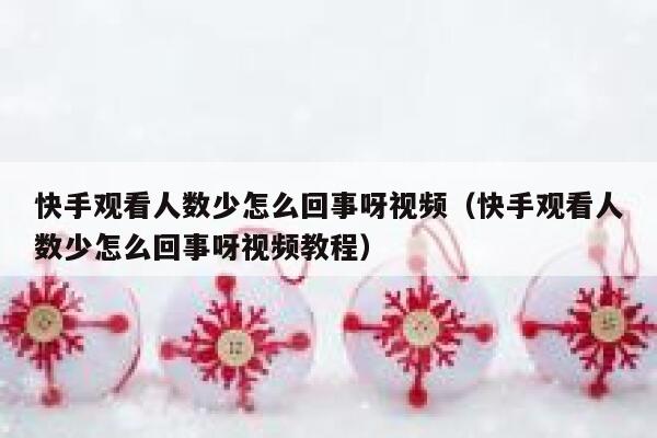 快手观看人数少怎么回事呀视频（快手观看人数少怎么回事呀视频教程） 第1张