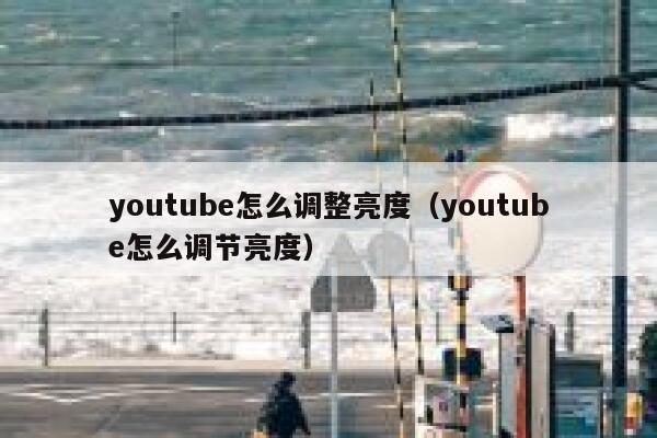 youtube怎么调整亮度（youtube怎么调节亮度） 第1张