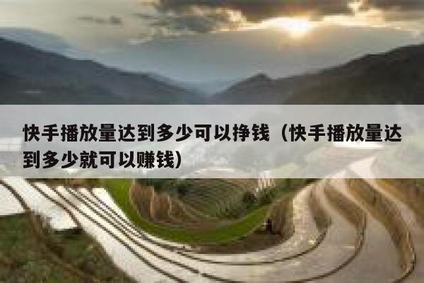 快手播放量达到多少可以挣钱（快手播放量达到多少就可以赚钱） 第1张