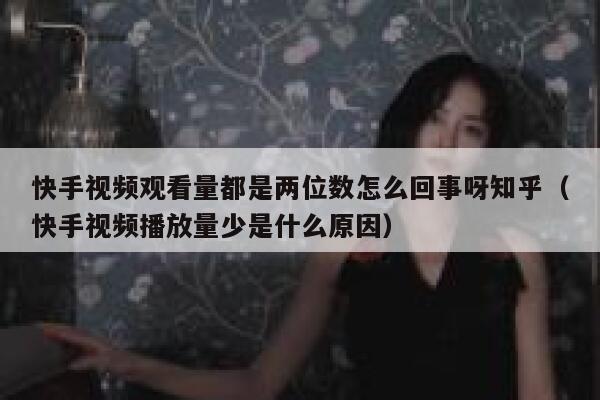 快手视频观看量都是两位数怎么回事呀知乎（快手视频播放量少是什么原因） 第1张