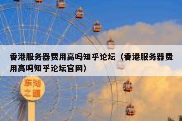 香港服务器费用高吗知乎论坛（香港服务器费用高吗知乎论坛官网） 第1张