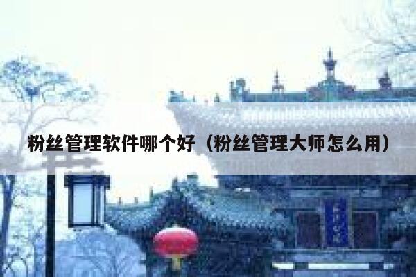 粉丝管理软件哪个好（粉丝管理大师怎么用） 第1张