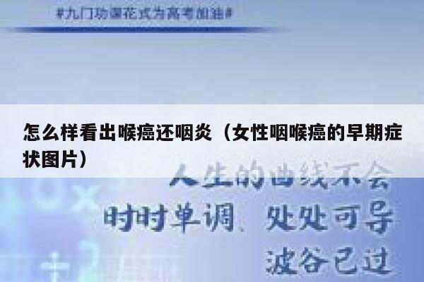 怎么样看出喉癌还咽炎（女性咽喉癌的早期症状图片） 第1张