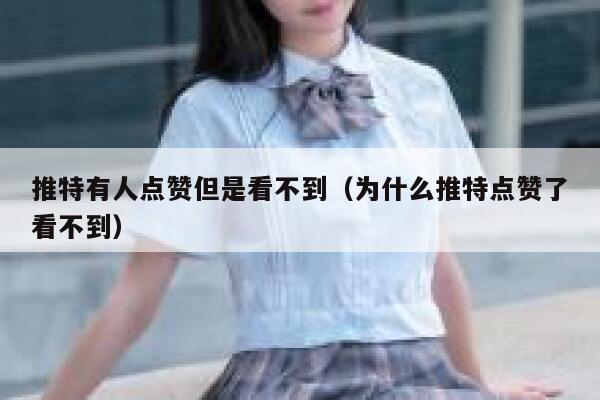推特有人点赞但是看不到（为什么推特点赞了看不到） 第1张