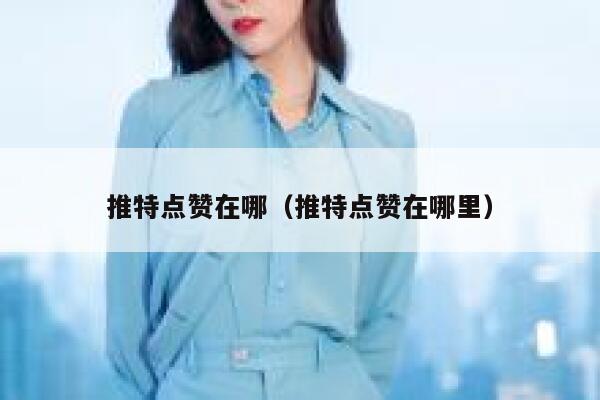 推特点赞在哪（推特点赞在哪里） 第1张