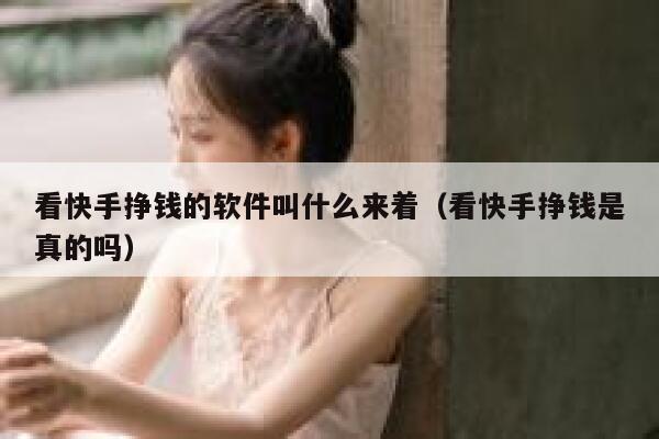 看快手挣钱的软件叫什么来着（看快手挣钱是真的吗） 第1张