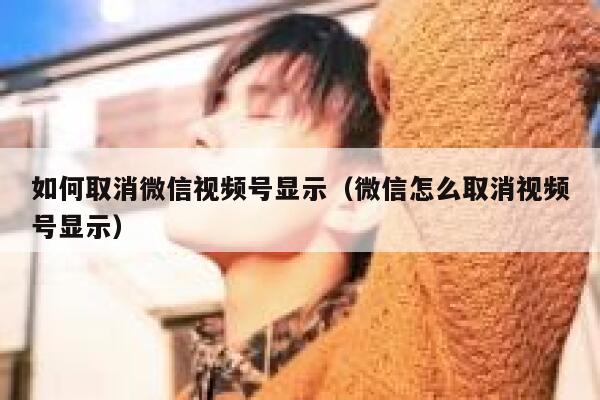 如何取消微信视频号显示（微信怎么取消视频号显示） 第1张