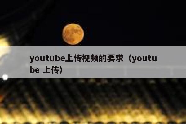 youtube上传视频的要求（youtube 上传） 第1张