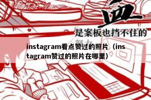 instagram看点赞过的照片（instagram赞过的照片在哪里） 第1张