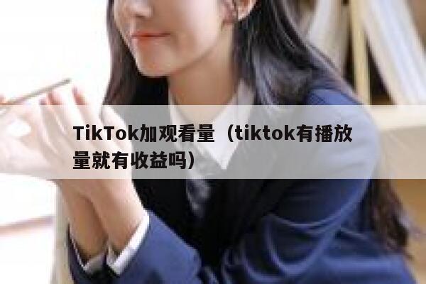 TikTok加观看量（tiktok有播放量就有收益吗） 第1张