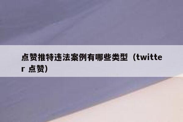 点赞推特违法案例有哪些类型（twitter 点赞） 第1张