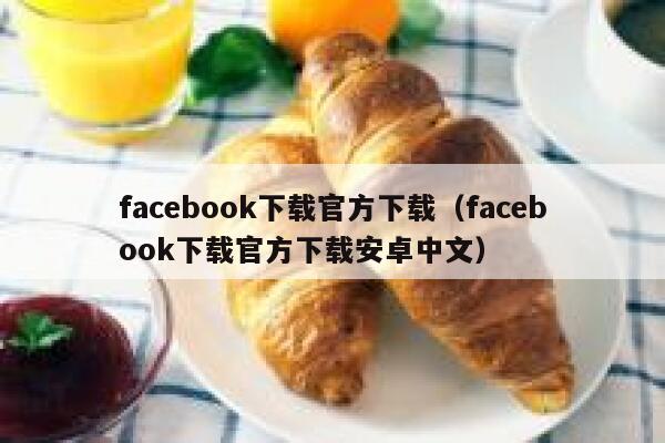 facebook下载官方下载（facebook下载官方下载安卓中文） 第1张