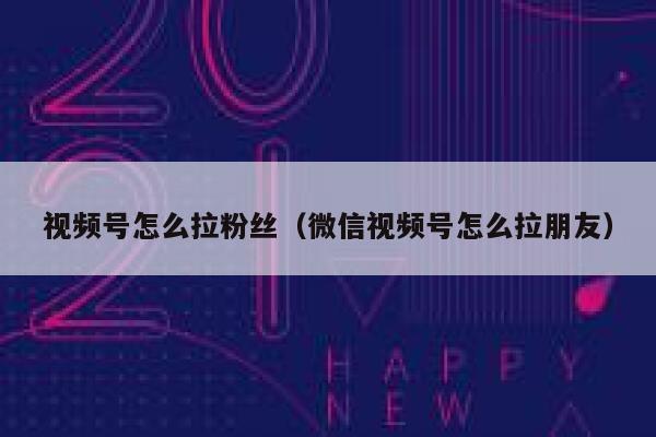 视频号怎么拉粉丝（微信视频号怎么拉朋友） 第1张