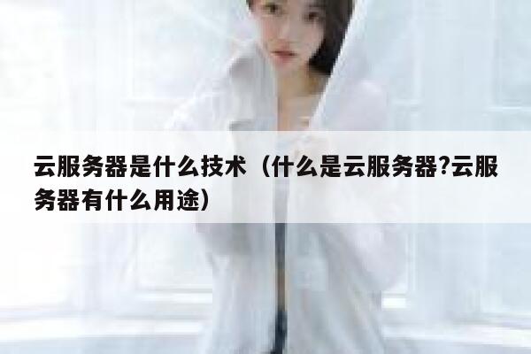 云服务器是什么技术（什么是云服务器?云服务器有什么用途） 第1张