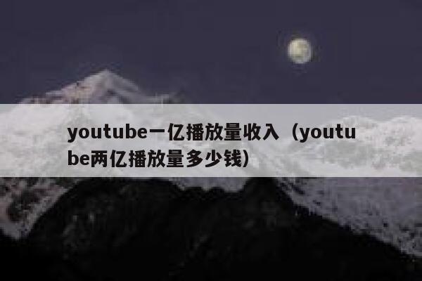 youtube一亿播放量收入（youtube两亿播放量多少钱） 第1张