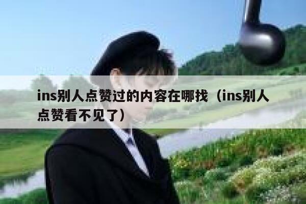 ins别人点赞过的内容在哪找（ins别人点赞看不见了） 第1张