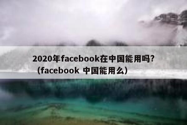 2020年facebook在中国能用吗?（facebook 中国能用么） 第1张