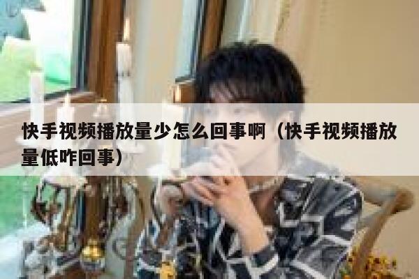 快手视频播放量少怎么回事啊（快手视频播放量低咋回事） 第1张