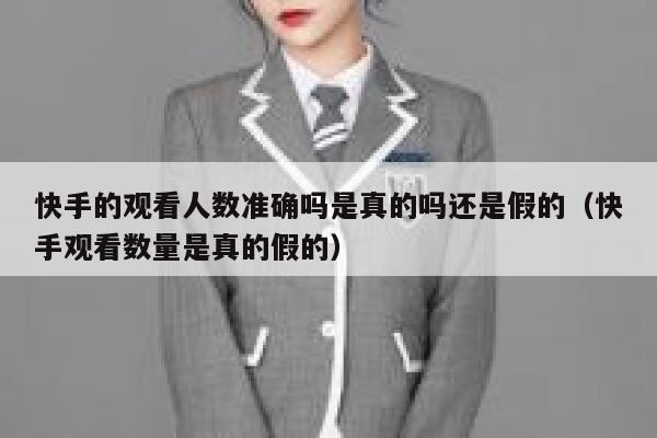 快手的观看人数准确吗是真的吗还是假的（快手观看数量是真的假的） 第1张