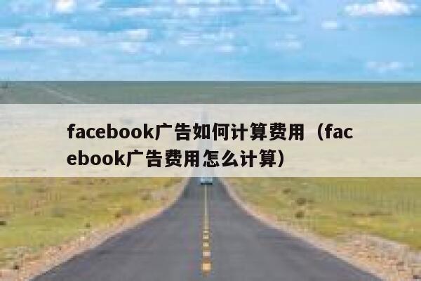 facebook广告如何计算费用（facebook广告费用怎么计算） 第1张