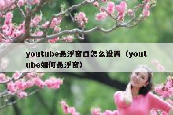 youtube悬浮窗口怎么设置（youtube如何悬浮窗） 第1张