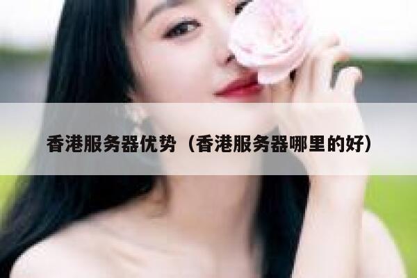 香港服务器优势（香港服务器哪里的好） 第1张