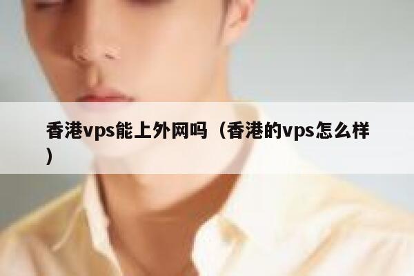 香港vps能上外网吗（香港的vps怎么样） 第1张