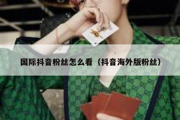国际抖音粉丝怎么看（抖音海外版粉丝） 第1张