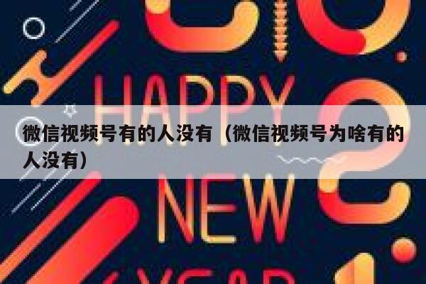微信视频号有的人没有（微信视频号为啥有的人没有） 第1张
