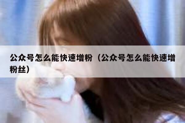 公众号怎么能快速增粉（公众号怎么能快速增粉丝） 第1张
