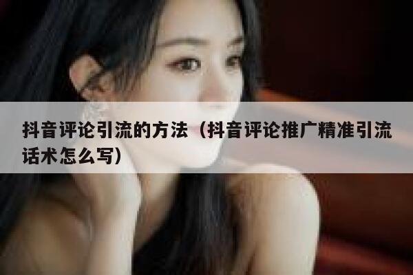 抖音评论引流的方法（抖音评论推广精准引流话术怎么写） 第1张
