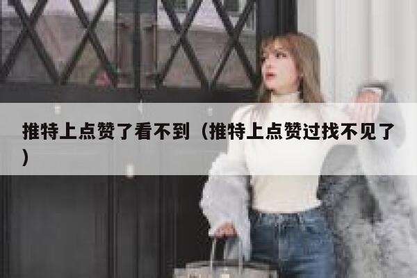 推特上点赞了看不到（推特上点赞过找不见了） 第1张