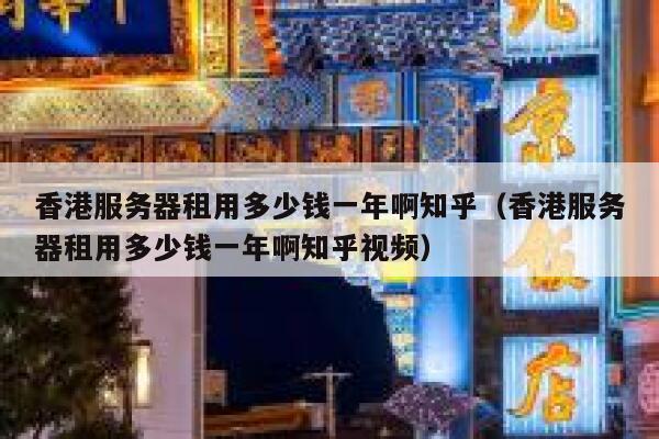 香港服务器租用多少钱一年啊知乎（香港服务器租用多少钱一年啊知乎视频） 第1张