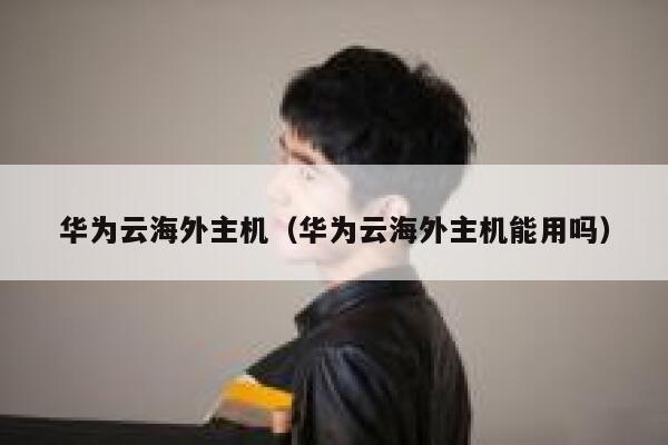 华为云海外主机（华为云海外主机能用吗） 第1张