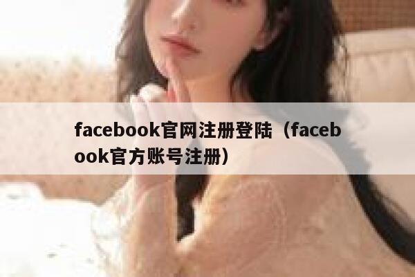 facebook官网注册登陆（facebook官方账号注册） 第1张