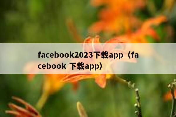 facebook2023下载app（facebook 下载app） 第1张