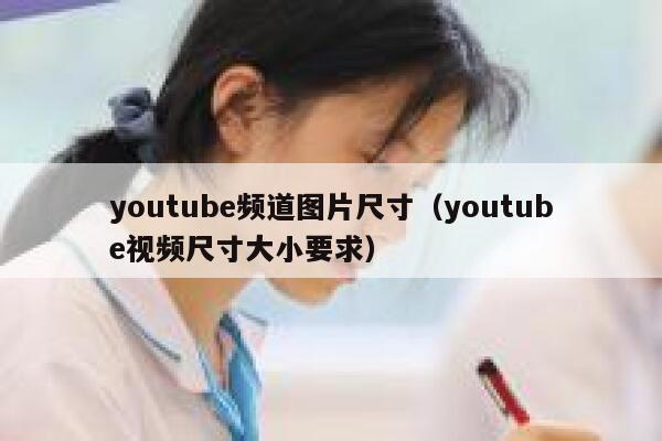 youtube频道图片尺寸（youtube视频尺寸大小要求） 第1张