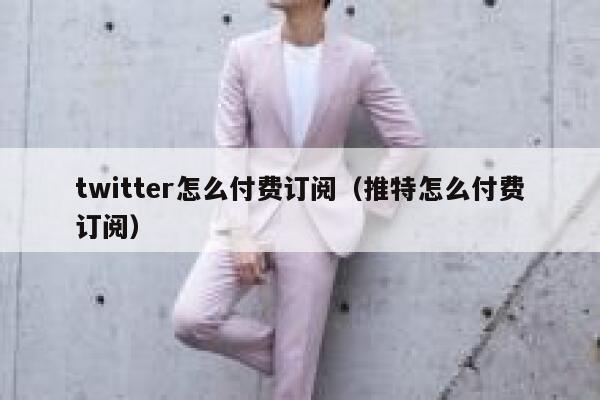 twitter怎么付费订阅（推特怎么付费订阅） 第1张