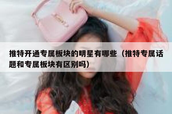 推特开通专属板块的明星有哪些（推特专属话题和专属板块有区别吗） 第1张