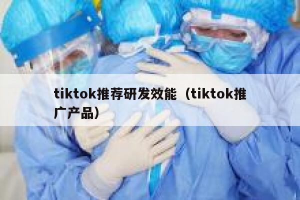 tiktok推荐研发效能（tiktok推广产品） 第1张