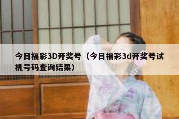 今日福彩3D开奖号（今日福彩3d开奖号试机号码查询结果） 第1张