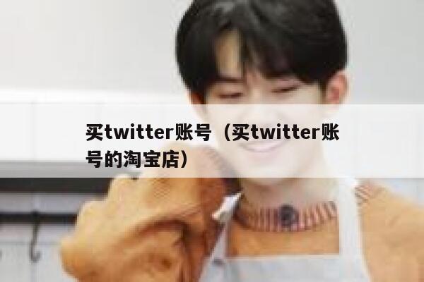 买twitter账号（买twitter账号的淘宝店） 第1张