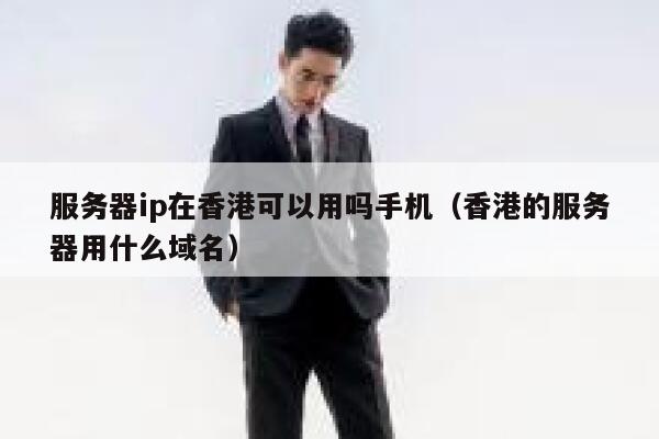服务器ip在香港可以用吗手机（香港的服务器用什么域名） 第1张