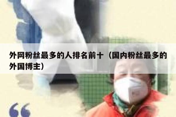 外网粉丝最多的人排名前十（国内粉丝最多的外国博主） 第1张
