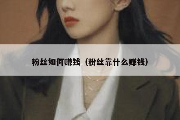 粉丝如何赚钱（粉丝靠什么赚钱） 第1张